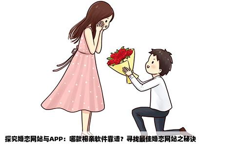 探究婚恋网站与APP：哪款相亲软件靠谱？寻找最佳婚恋网站之秘诀