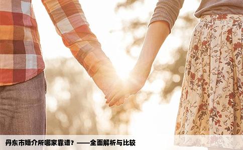 丹东市婚介所哪家靠谱？——全面解析与比较