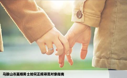 马鞍山市离婚男士如何正规寻觅对象指南