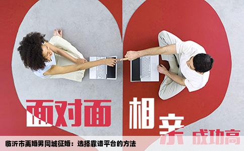 临沂市离婚男同城征婚：选择靠谱平台的方法