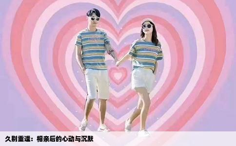 久别重逢：相亲后的心动与沉默