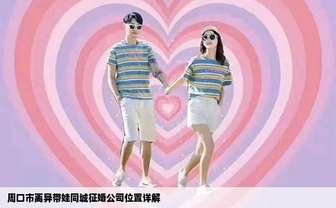 周口市离异带娃同城征婚公司位置详解