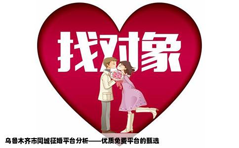 乌鲁木齐市同城征婚平台分析——优质免费平台的甄选