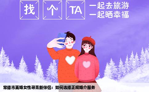 常德市离婚女性寻觅新伴侣：如何选择正规婚介服务
