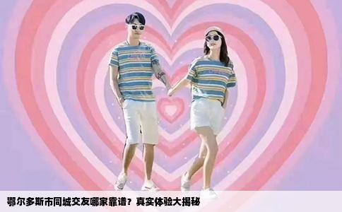 鄂尔多斯市同城交友哪家靠谱？真实体验大揭秘