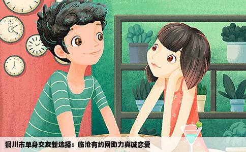 铜川市单身交友新选择：临沧有约网助力真诚恋爱