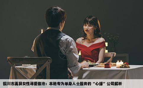 铜川市离异女性寻爱临沧：本地专为单身人士服务的“心缘”公司解析