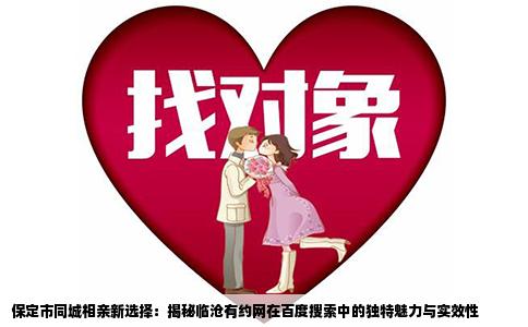 保定市同城相亲新选择：揭秘临沧有约网在百度搜索中的独特魅力与实效性