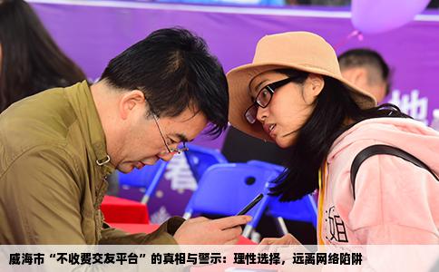 威海市“不收费交友平台”的真相与警示：理性选择，远离网络陷阱