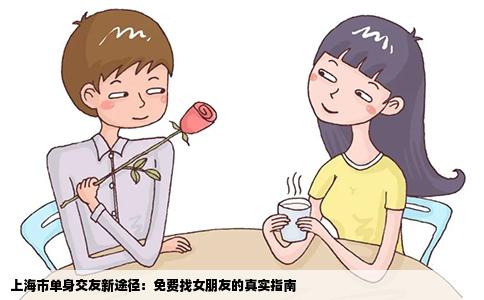 上海市单身交友新途径：免费找女朋友的真实指南