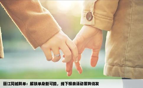 丽江同城脱单：解锁单身新可能，线下相亲活动蓄势待发