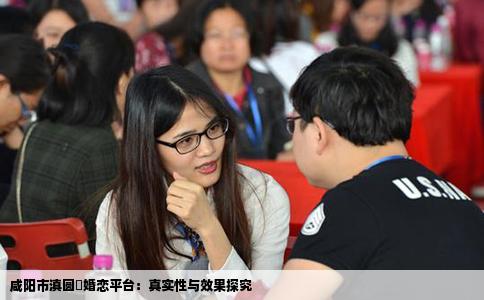 咸阳市滇圆囍婚恋平台：真实性与效果探究