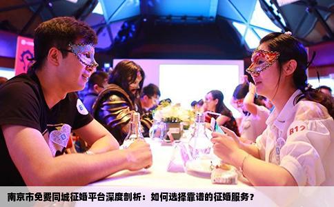 南京市免费同城征婚平台深度剖析：如何选择靠谱的征婚服务？