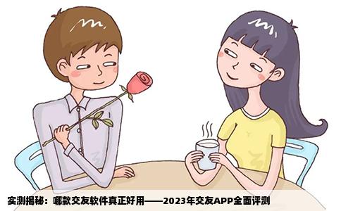 实测揭秘：哪款交友软件真正好用——2023年交友APP全面评测
