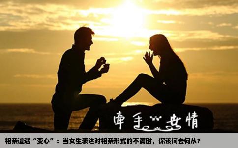 相亲遭遇“变心”：当女生表达对相亲形式的不满时，你该何去何从？