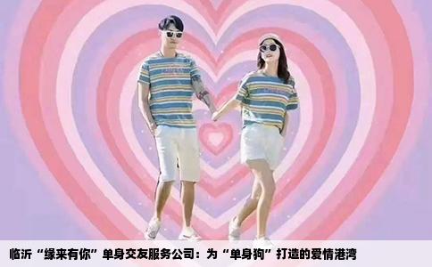 临沂“缘来有你”单身交友服务公司：为“单身狗”打造的爱情港湾