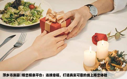 萍乡市滇圆囍婚恋相亲平台：连接幸福，打造真实可靠的线上婚恋体验