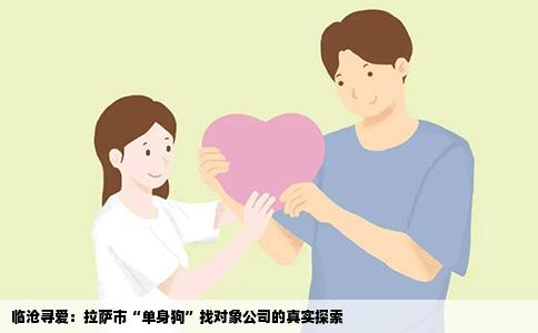 临沧寻爱：拉萨市“单身狗”找对象公司的真实探索