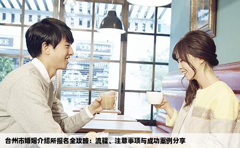 台州市婚姻介绍所报名全攻略：流程、注意事项与成功案例分享