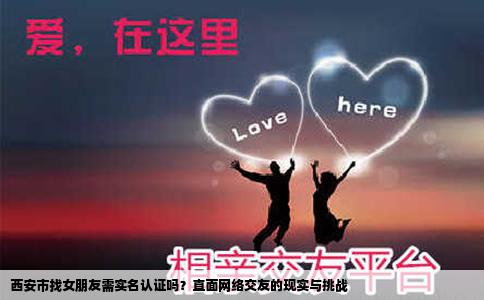 西安市找女朋友需实名认证吗？直面网络交友的现实与挑战