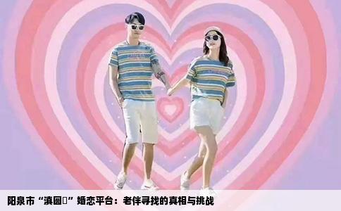 阳泉市“滇圆囍”婚恋平台：老伴寻找的真相与挑战