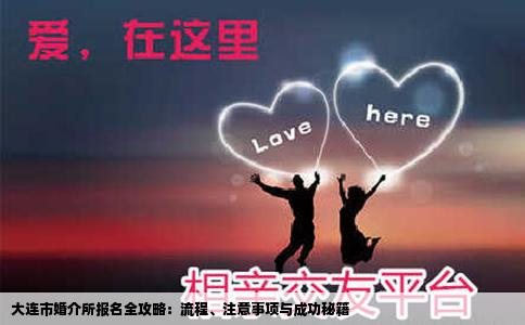 大连市婚介所报名全攻略：流程、注意事项与成功秘籍