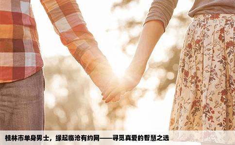 桂林市单身男士，缘起临沧有约网——寻觅真爱的智慧之选
