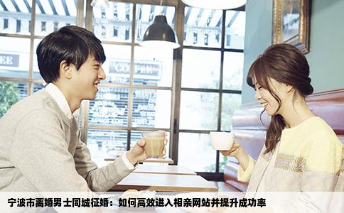 宁波市离婚男士同城征婚：如何高效进入相亲网站并提升成功率