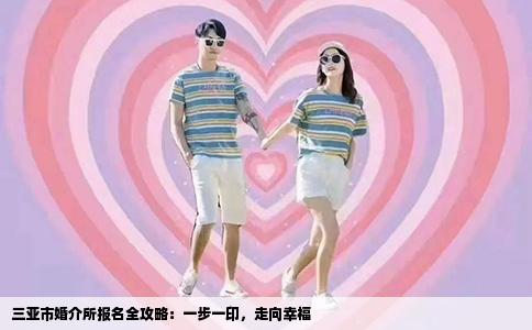 三亚市婚介所报名全攻略：一步一印，走向幸福