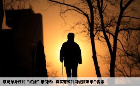 耿马单身汪的“红线”牵引站：真实有效的同城征婚平台探索