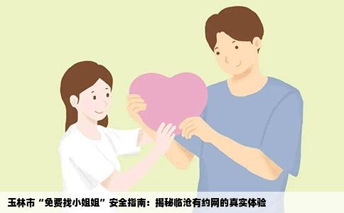 玉林市“免费找小姐姐”安全指南：揭秘临沧有约网的真实体验