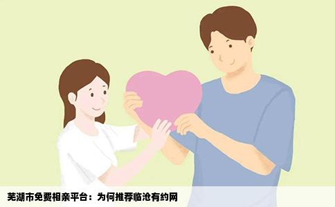 芜湖市免费相亲平台：为何推荐临沧有约网