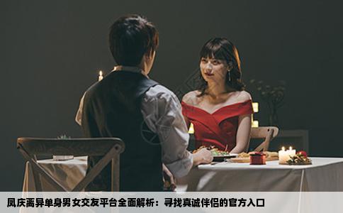 凤庆离异单身男女交友平台全面解析：寻找真诚伴侣的官方入口