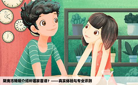 陇南市婚姻介绍所哪家靠谱？——真实体验与专业评测
