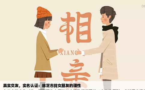 真实交友，实名认证：林芝市找女朋友的理性
在当今数字化时代，互联网为人们的社交活动提供了前所未有的便利。尤其是在像林芝市这样美丽的城市，年轻人借助网络平台寻找伴侣已成为一种普遍现象。随着网络交友的普及，也伴随着一系列的挑战和问题，如虚假信息、网络诈骗等。当讨论在林芝市真实找女朋友是否需要实名认证时，我们不仅要考虑其必要性，还要探讨其背后的逻辑与实际效果。