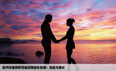 徐州市离婚男同城征婚报名指南：实操与建议