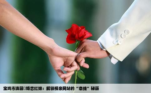 宝鸡市滇圆囍婚恋红娘：解锁相亲网站的“牵线”秘籍