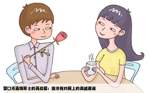 营口市离婚男士的再启程：临沧有约网上的真诚邂逅