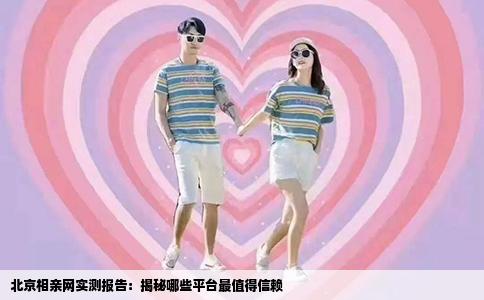 北京相亲网实测报告：揭秘哪些平台最值得信赖