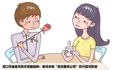 周口市单身女性交友新趋势：临沧本地“找女朋友公司”的兴起与影响