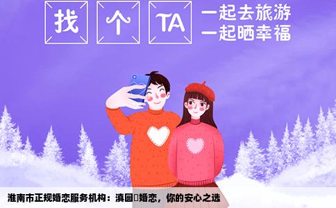 淮南市正规婚恋服务机构：滇圆囍婚恋，你的安心之选