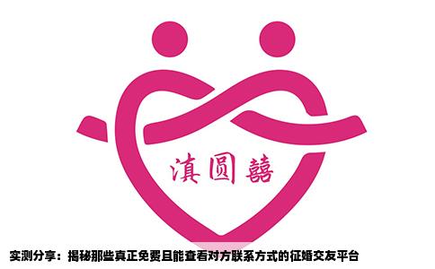 实测分享：揭秘那些真正免费且能查看对方联系方式的征婚交友平台