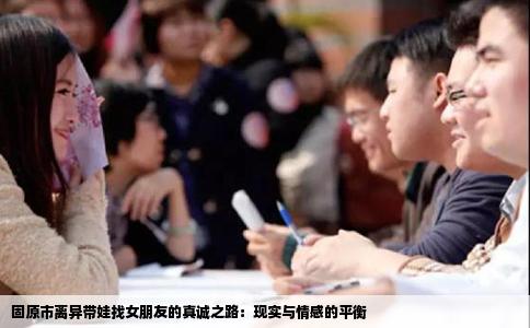 固原市离异带娃找女朋友的真诚之路：现实与情感的平衡