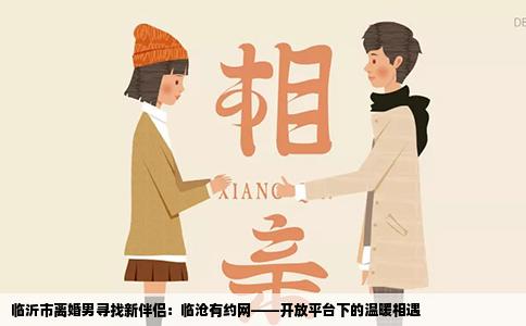 临沂市离婚男寻找新伴侣：临沧有约网——开放平台下的温暖相遇