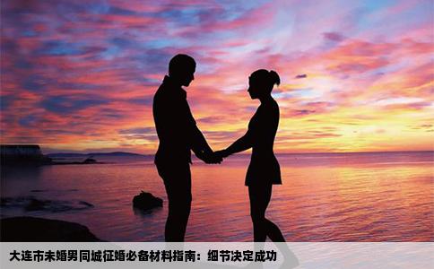 大连市未婚男同城征婚必备材料指南：细节决定成功