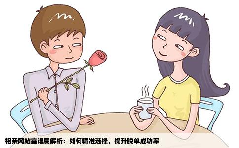 相亲网站靠谱度解析：如何精准选择，提升脱单成功率